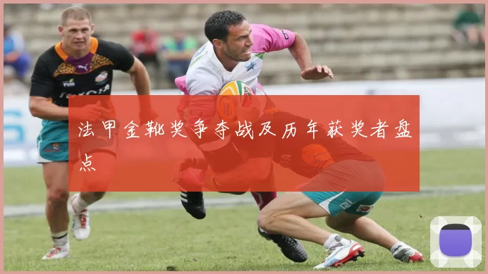 法甲金靴奖争夺战及历年获奖者盘点